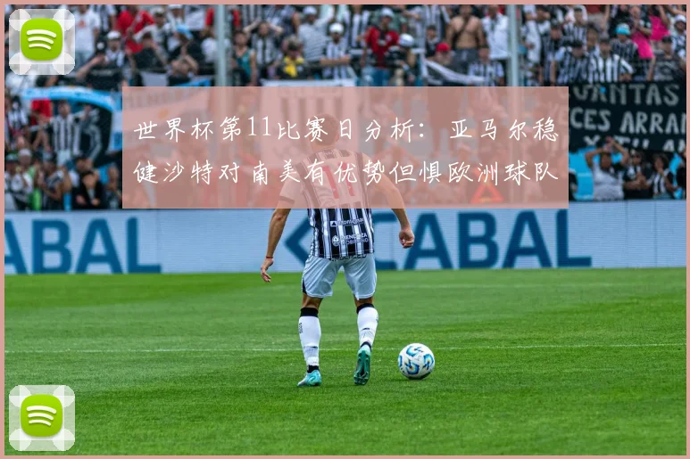 世界杯第11比赛日分析：亚马尔稳健沙特对南美有优势但惧欧洲球队