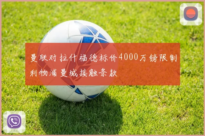 曼联对拉什福德标价4000万镑限制利物浦曼城接触条款