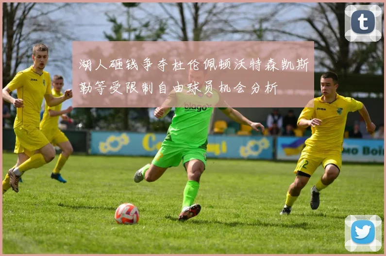 湖人砸钱争夺杜伦佩顿沃特森凯斯勒等受限制自由球员机会分析