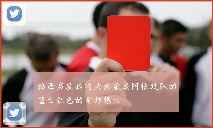 梅西启发我将头发染成阿根廷队的蓝白配色的奇妙想法