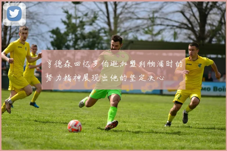 亨德森回忆罗伯逊加盟利物浦时的努力精神展现出他的坚定决心