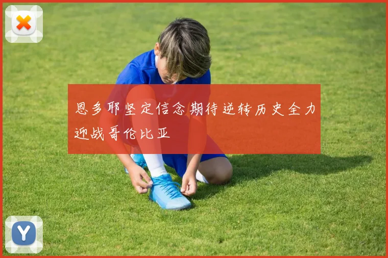 恩多耶坚定信念期待逆转历史全力迎战哥伦比亚