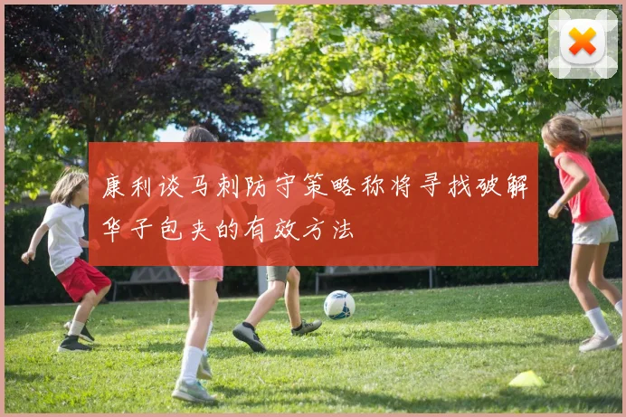 康利谈马刺防守策略称将寻找破解华子包夹的有效方法