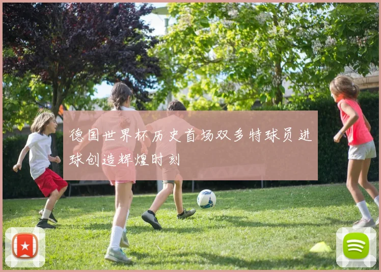 德国世界杯历史首场双多特球员进球创造辉煌时刻