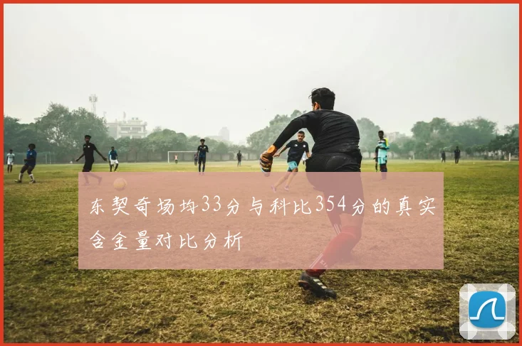 东契奇场均33分与科比354分的真实含金量对比分析