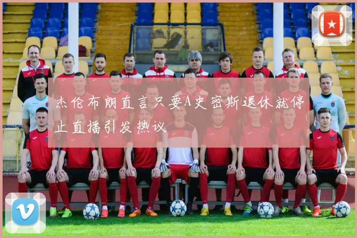 杰伦布朗直言只要A史密斯退休就停止直播引发热议