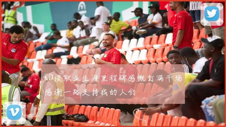 KD谈职业生涯里程碑感慨打满千场感谢一路支持我的人们